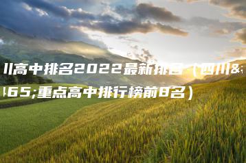 四川高中排名2022最新排名(四川省重点高中排行榜前8名)-广东技校排名网