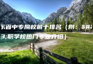 广东省中专院校前十排名（附：中职学校热门专业介绍）-广东技校排名网