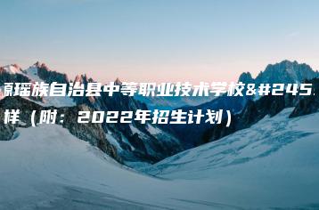 乳源瑶族自治县中等职业技术学校怎么样（附：2022年招生计划）-广东技校排名网