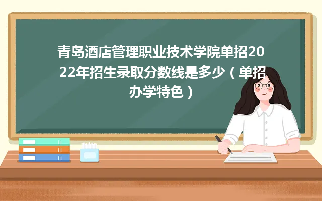 青岛酒店管理职业技术学院单招2022年招生录取分数线是多少（单招办学特色）-广东技校排名网
