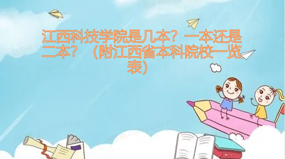 江西科技学院是几本?二本还是三本?(附江西省本科院校一览表)-广东技校排名网