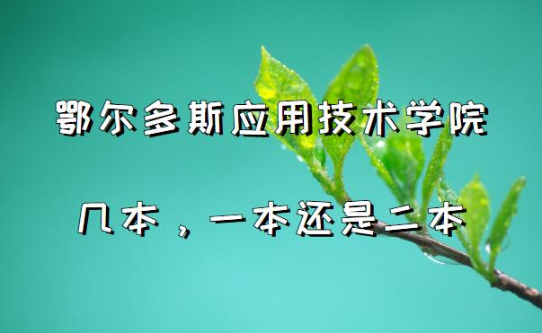 鄂尔多斯应用技术学院几本?一本还是二本(附内蒙古本科院校列表-广东技校排名网