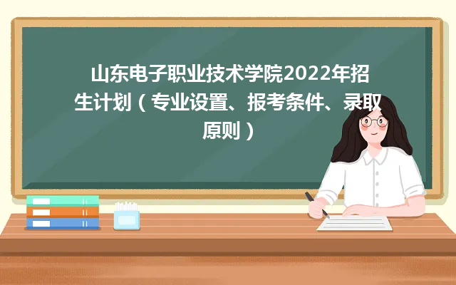 山东电子职业技术学院2022年招生计划(专业设置、报考条件、录取原则)-广东技校排名网