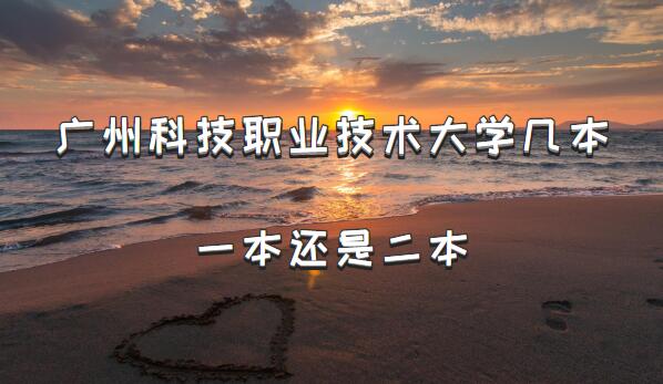 广州科技职业技术大学几本?一本还是二本(附广东本科院校一览表-广东技校排名网