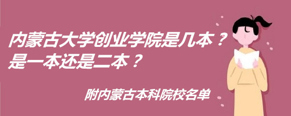 内蒙古大学创业学院是几本？是一本还是二本？附内蒙古本科院校名-广东技校排名网