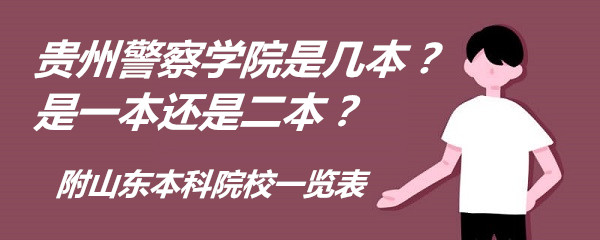 贵州警察学院是几本?是一本还是二本?附山东本科院校一览表-广东技校排名网