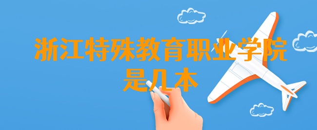 浙江特殊教育职业学院是几本 是本科还是专科？-广东技校排名网