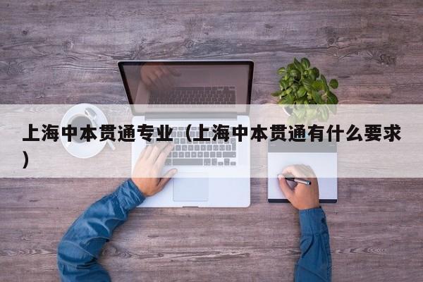 上海中本贯通专业(上海中本贯通有什么要求)-广东技校排名网