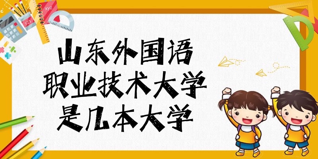 山东外国语职业技术大学是几本？是二本还是三本？-广东技校排名网
