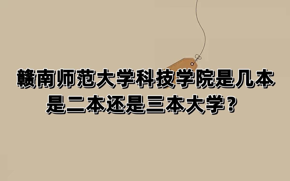 赣南师范大学科技学院是几本，是二本还是三本大学？-广东技校排名网