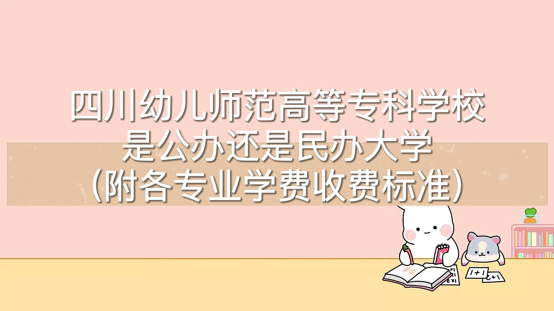 四川幼儿师范高等专科学校是公办还是民办大学？各专业收费标准-广东技校排名网