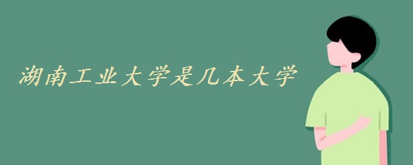湖南工业大学是几本大学 一本还是二本(附湖南省本科院校名单)-广东技校排名网