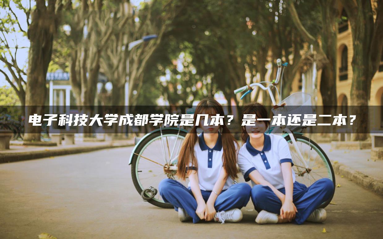 电子科技大学成都学院是几本？是一本还是二本？