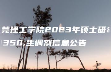东莞理工学院2023年硕士研究生调剂信息公告-广东技校排名网