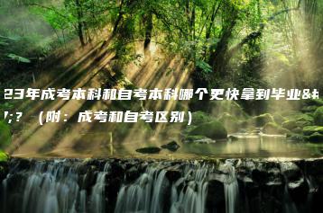 2023年成考本科和自考本科哪个更快拿到毕业证?(附:成考和自考区别)-广东技校排名网
