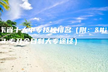 广东省十大中专技校排名(附:中专升全日制大专途径)-广东技校排名网
