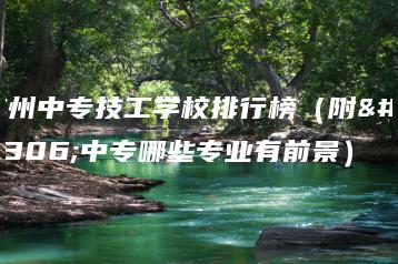 广州中专技工学校排行榜(附:中专哪些专业有前景)-广东技校排名网