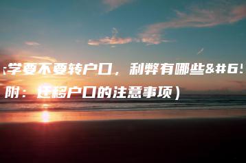 上大学要不要转户口，利弊有哪些？（附：迁移户口的注意事项）-广东技校排名网