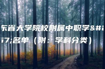 广东省大学院校附属中职学校名单（附：学科分类）-广东技校排名网