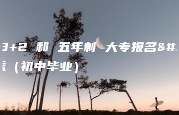 广东3+2 和 五年制 大专报名要求(初中毕业)-广东技校排名网