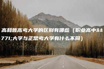 职高和普高考大学的区别有哪些（职业高中考大学与正常考大学有什么不同）-广东技校排名网