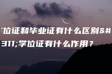 学位证和毕业证有什么区别？学位证有什么作用？-广东技校排名网