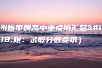 广州省市属高中重点班汇总（附：录取分数要求）-广东技校排名网