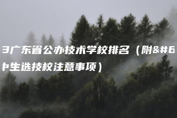 2023广东省公办技术学校排名(附:初中生选技校注意事项)-广东技校排名网