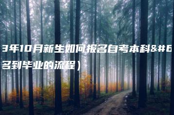 2023年10月新生如何报名自考本科？（报名到毕业的流程）-广东技校排名网