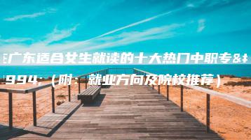 在广东适合女生就读的十大热门中职专业(附:就业方向及院校推荐)-广东技校排名网