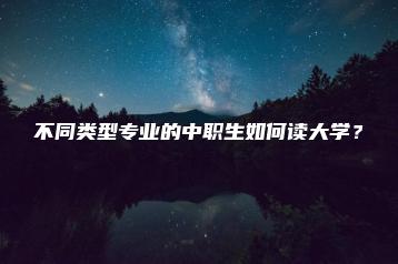 不同类型专业的中职生如何读大学？-广东技校排名网