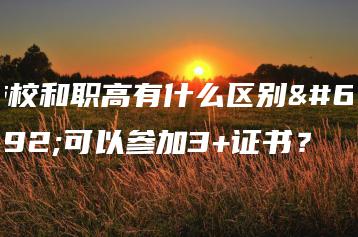 技校和职高有什么区别，可以参加3+证书？-广东技校排名网