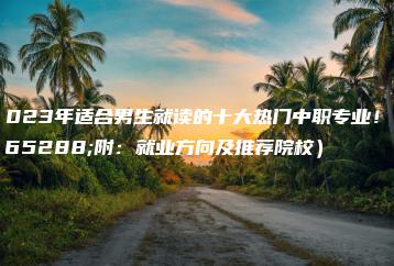 2023年适合男生就读的十大热门中职专业！（附：就业方向及推荐院校）-广东技校排名网