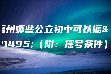 福州哪些公立初中可以摇号（附：摇号条件）-广东技校排名网