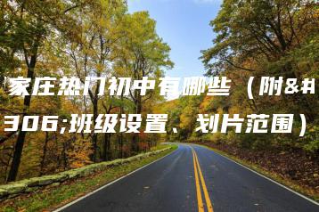 石家庄热门初中有哪些（附：班级设置、划片范围）-广东技校排名网