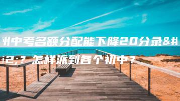 广州中考名额分配能下降20分录取？怎样派到各个初中？-广东技校排名网