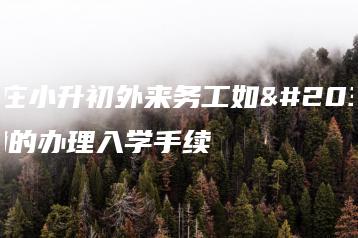 石家庄小升初外来务工如何正确的办理入学手续-广东技校排名网