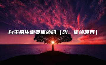 自主招生需要体检吗（附：体检项目）-广东技校排名网