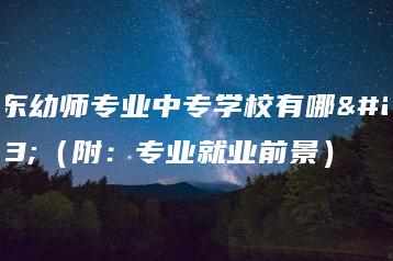 广东幼师专业中专学校有哪些（附：专业就业前景）-广东技校排名网