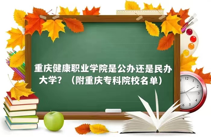 重庆健康职业学院是公办还是民办大学?(附重庆专科院校名单)-广东技校排名网