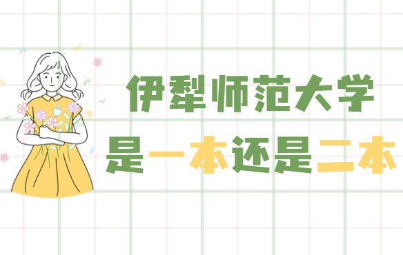 伊犁师范大学是几本，是一本还是二本-广东技校排名网
