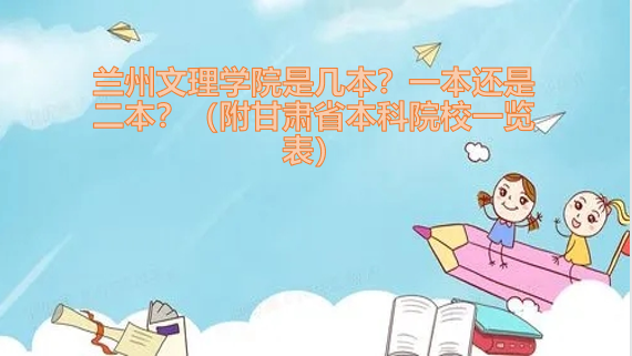 兰州文理学院是几本?一本还是二本?(附甘肃省本科院校一览表)-广东技校排名网