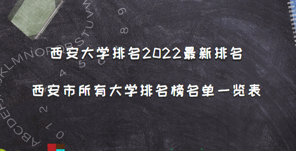 西安大学排名2022最新排名,西安市所有大学排名名单一览表(64所)-广东技校排名网