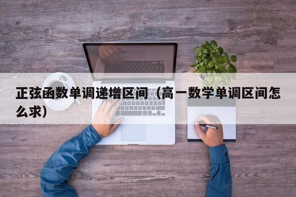 正弦函数单调递增区间(高一数学单调区间怎么求)-广东技校排名网