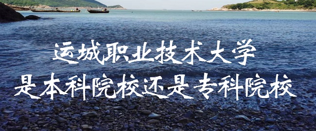 运城职业技术大学是本科院校还是专科院校?-广东技校排名网