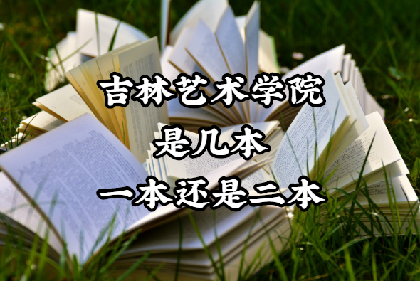 吉林艺术学院是几本?一本还是二本?(附吉林省本科院校一览表)-广东技校排名网