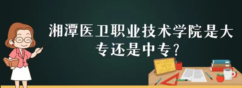 湘潭医卫职业技术学院是大专还是中专?-广东技校排名网