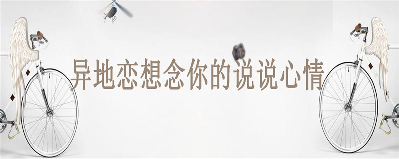 关于异地恋的句子盘点你经历过吗？异地恋想念你的说说心情-广东技校排名网