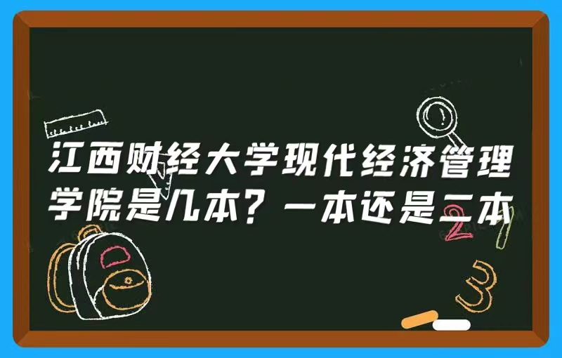 江西财经大学现代经济管理学院是几本?一本还是二本-广东技校排名网