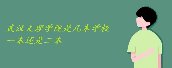 武汉文理学院是几本学校 一本还是二本(附湖北省本科院校名单)-广东技校排名网